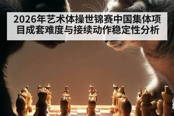 2026年艺术体操世锦赛中国集体项目成套难度与接续动作稳定性分析