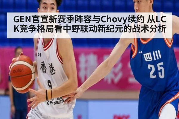 GEN官宣新赛季阵容与Chovy续约 从LCK竞争格局看中野联动新纪元的战术分析