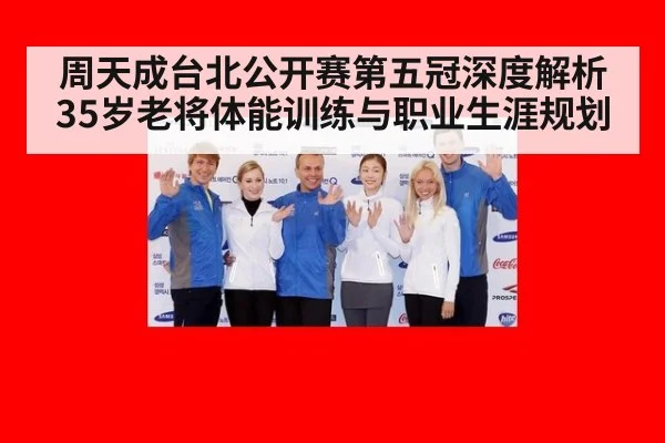 周天成台北公开赛第五冠深度解析 35岁老将体能训练与职业生涯规划