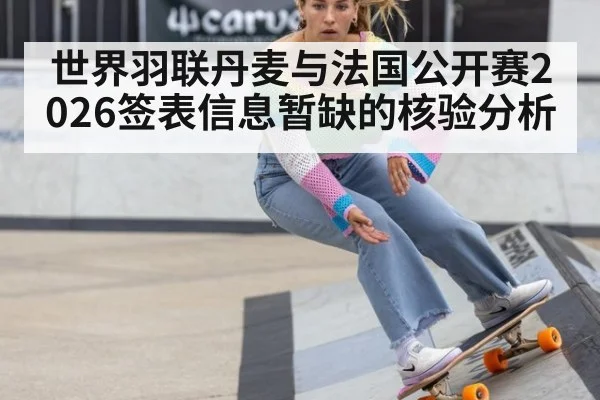 世界羽联丹麦与法国公开赛2026签表信息暂缺的核验分析