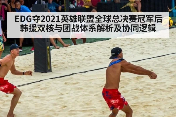 EDG夺2021英雄联盟全球总决赛冠军后韩援双核与团战体系解析及协同逻辑