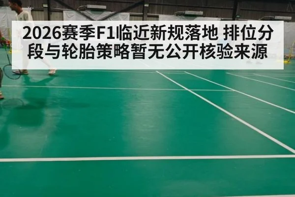 2026赛季F1临近新规落地 排位分段与轮胎策略暂无公开核验来源