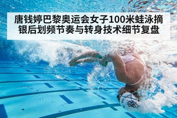 唐钱婷巴黎奥运会女子100米蛙泳摘银后划频节奏与转身技术细节复盘